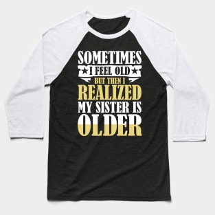 Sometimes I Feel Old But Then I Realize My Sister is Older Baseball T-Shirt